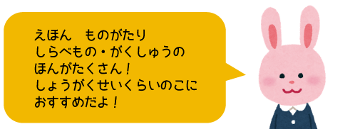 えほん　ものがたり　しらべもの・がくしゅうのほんがたくさん！
